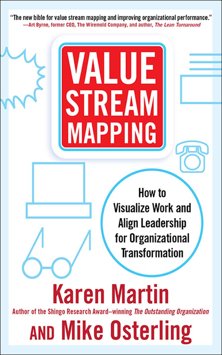 Value Stream Mapping: How to Visualize Work Flow and Align People for Organizational Transformation